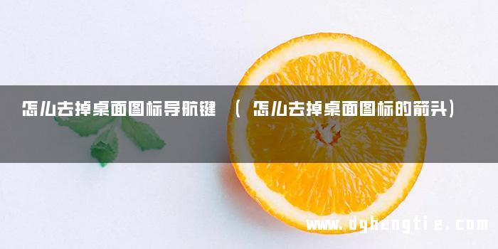 怎么去掉桌面图标导航键 (怎么去掉桌面图标的箭头)